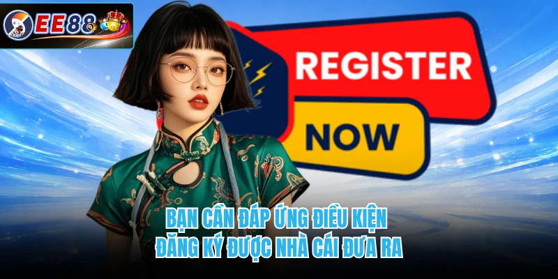 Bạn cần đáp ứng điều kiện đăng ký được nhà cái đưa ra