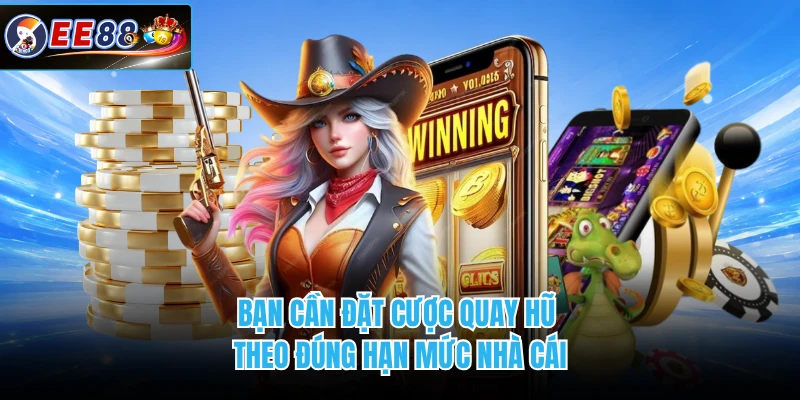 Bạn cần đặt cược quay hũ theo đúng hạn mức nhà cái