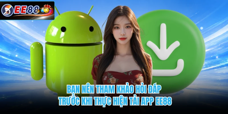 Bạn nên tham khảo hỏi đáp trước khi thực hiện tải app EE88