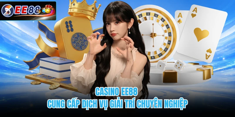 Casino EE88 cung cấp dịch vụ giải trí chuyên nghiệp