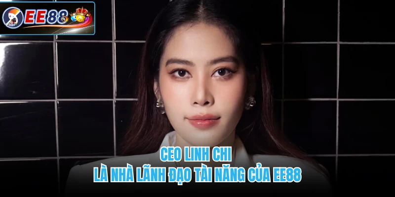 CEO Linh Chi là nhà lãnh đạo tài năng của EE88