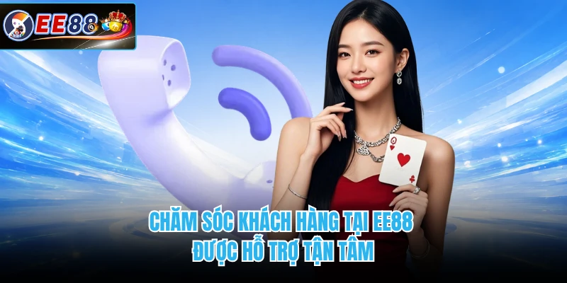Chăm sóc khách hàng tại EE88 được hỗ trợ tận tâm