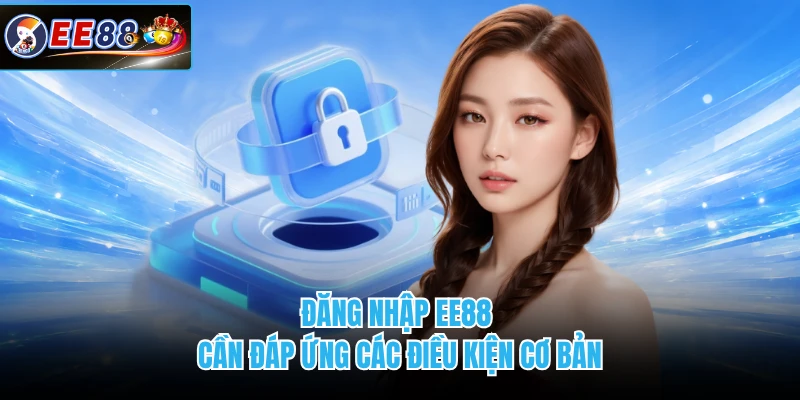 Đăng nhập EE88 cần đáp ứng các điều kiện cơ bản