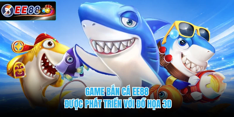 Game bắn cá EE88 được phát triển với đồ họa 3D