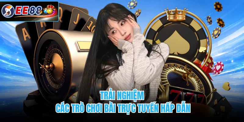 Trải nghiệm các trò chơi bài trực tuyến hấp dẫn