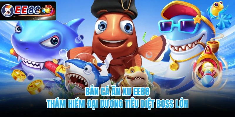 Bắn Cá Ăn Xu EE88 - Thám Hiểm Đại Dương Tiêu Diệt Boss Lớn