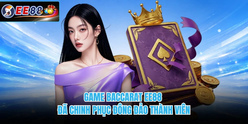 Game Baccarat EE88 đã chinh phục đông đảo thành viên