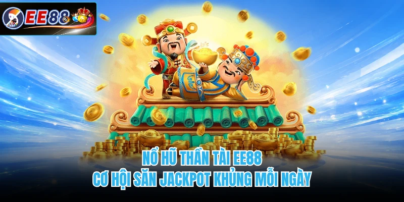 Nổ Hũ Thần Tài EE88 - Cơ Hội Săn Jackpot Khủng Mỗi Ngày