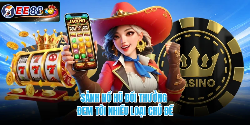 Sảnh nổ hũ đổi thưởng đem tới nhiều loại chủ đề