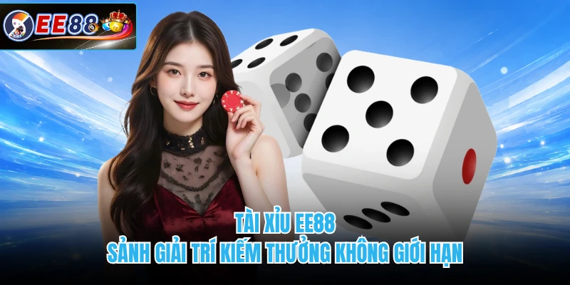 Tài Xỉu EE88 - Sảnh Giải Trí Kiếm Thưởng Không Giới Hạn